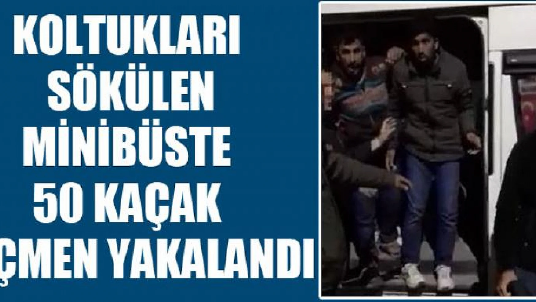 Koltukları sökülen minibüste 50 kaçak göçmen yakalandı