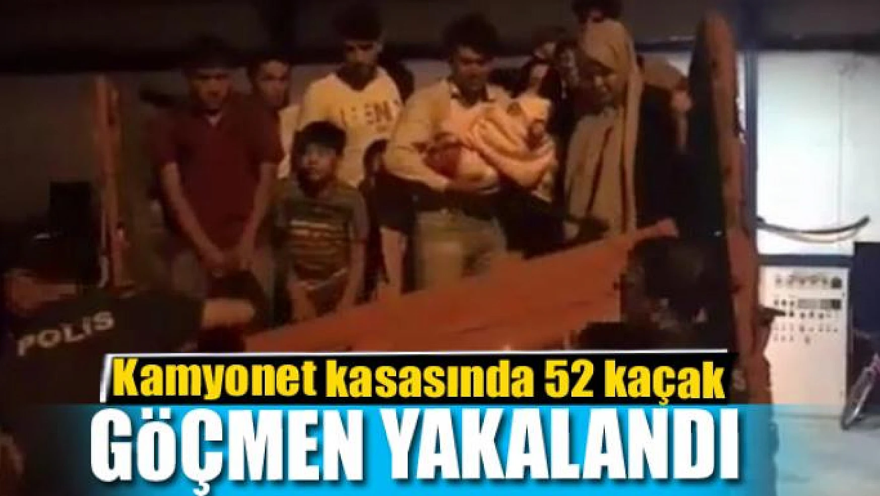 Kamyonet kasasında 52 kaçak göçmen yakalandı