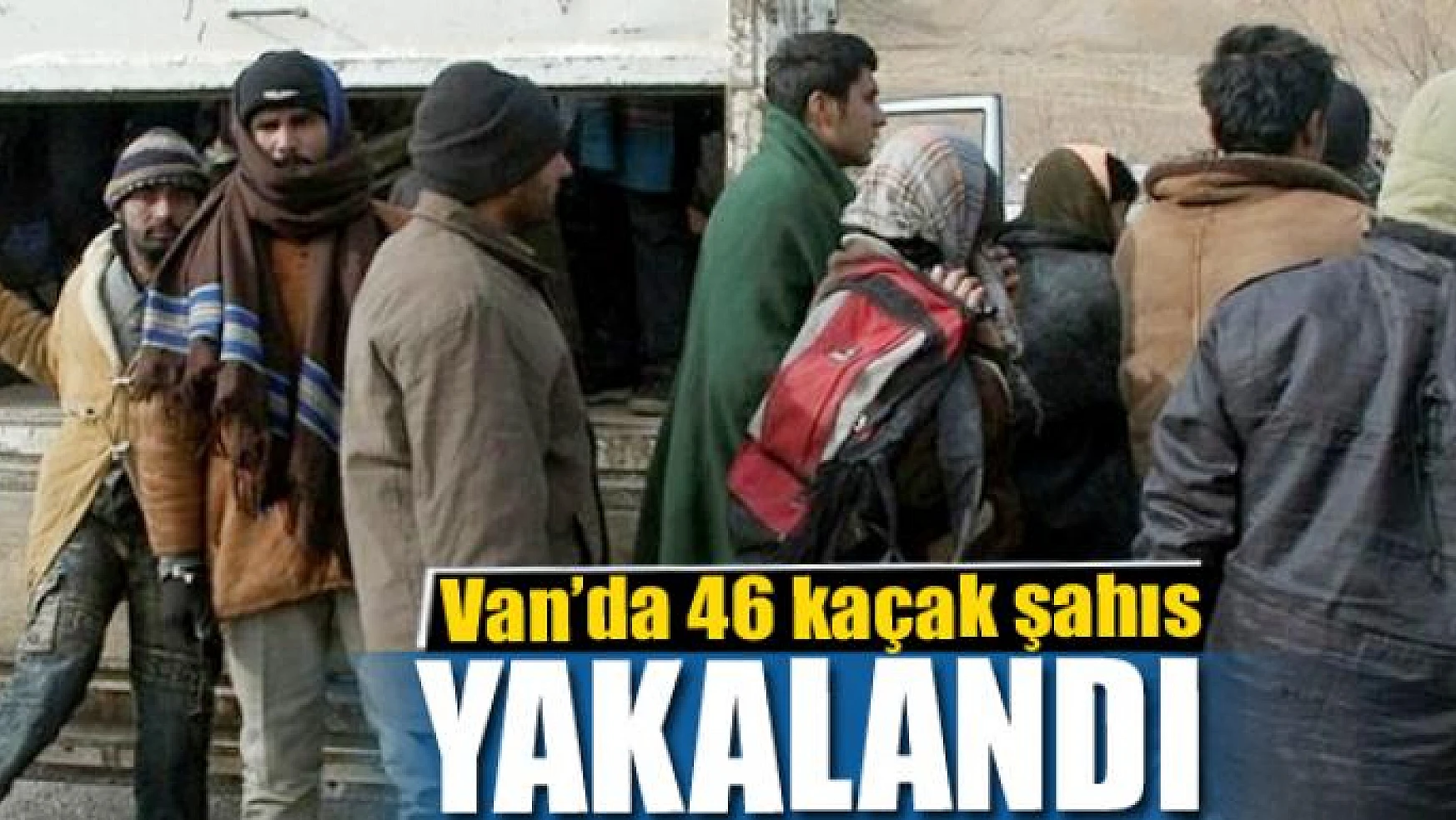 Van'da 46 kaçak şahıs yakalandı