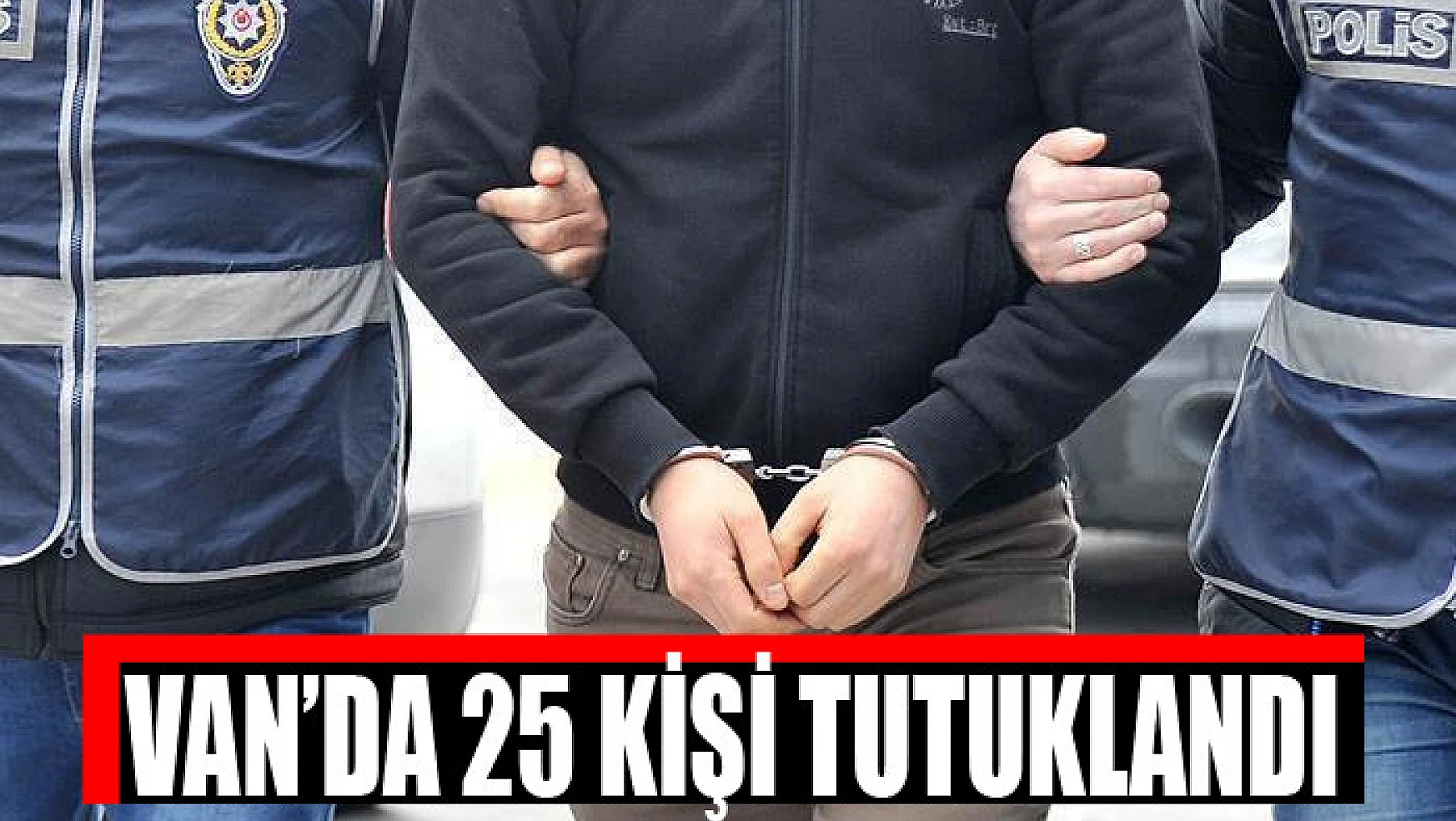 Van'da 25 kişi tutuklandı