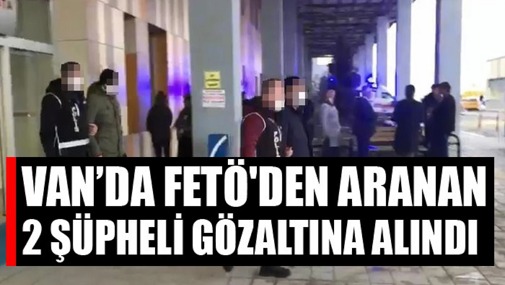 Van'da FETÖ'den aranan 2 şüpheli gözaltına alındı