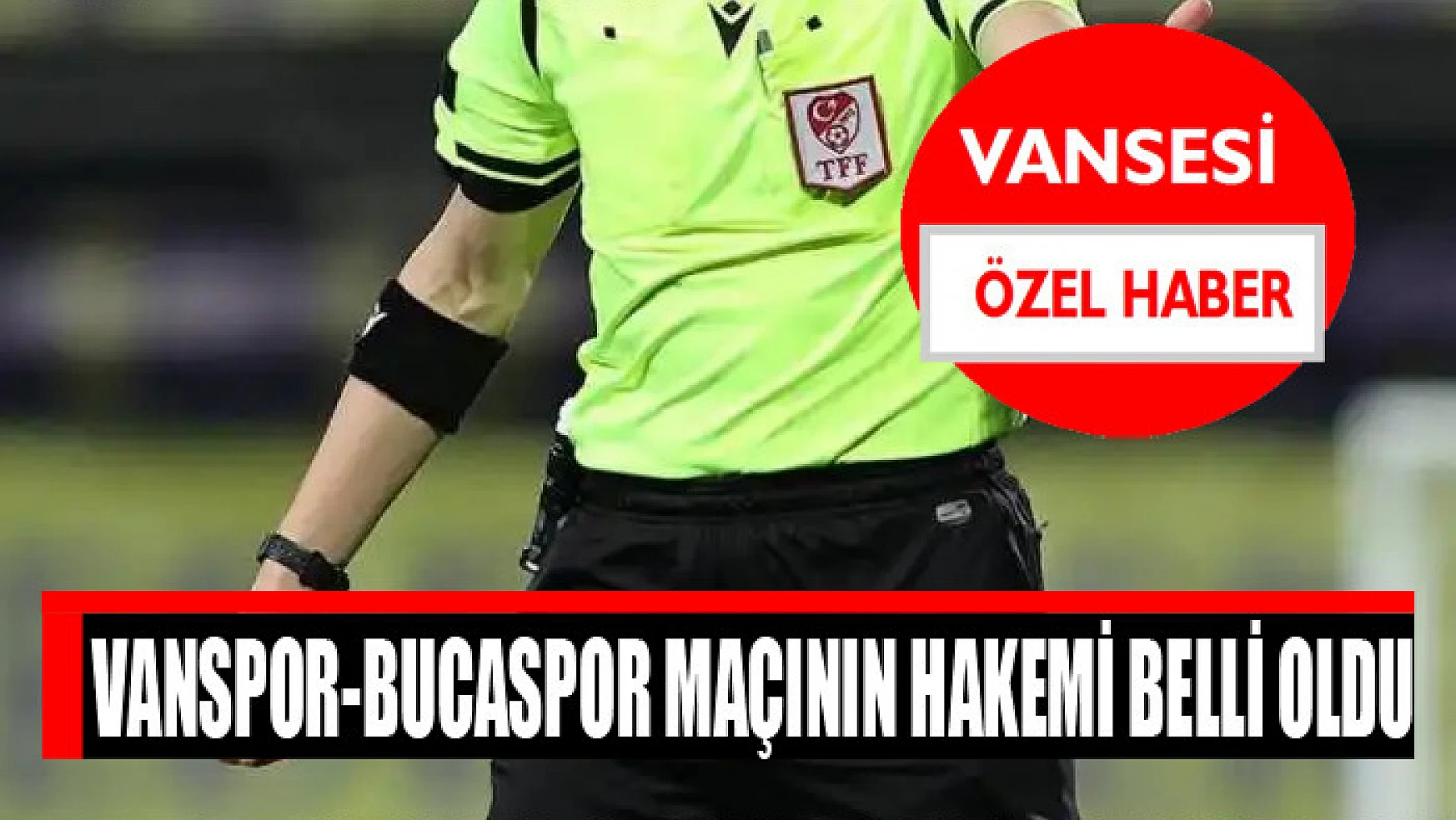 Vanspor-Bucaspor maçının hakemi belli oldu