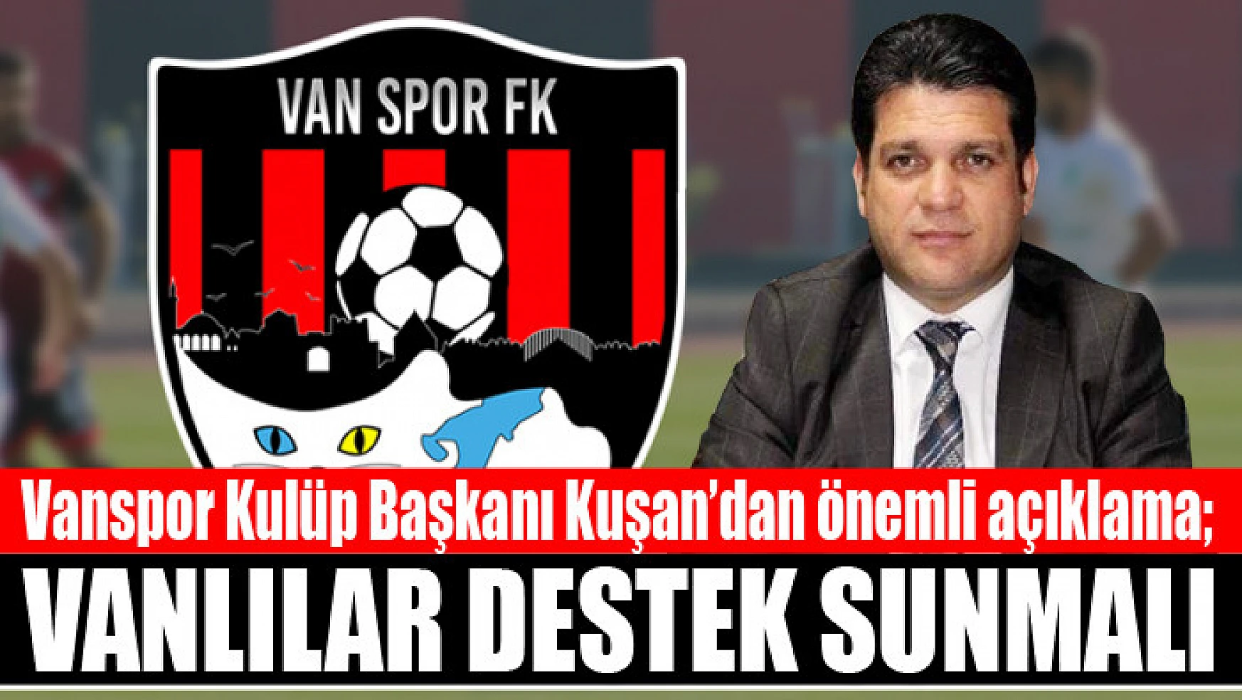 Vanspor Kulüp Başkanı Kuşan'dan önemli açıklama Vanlılar destek sunmalı