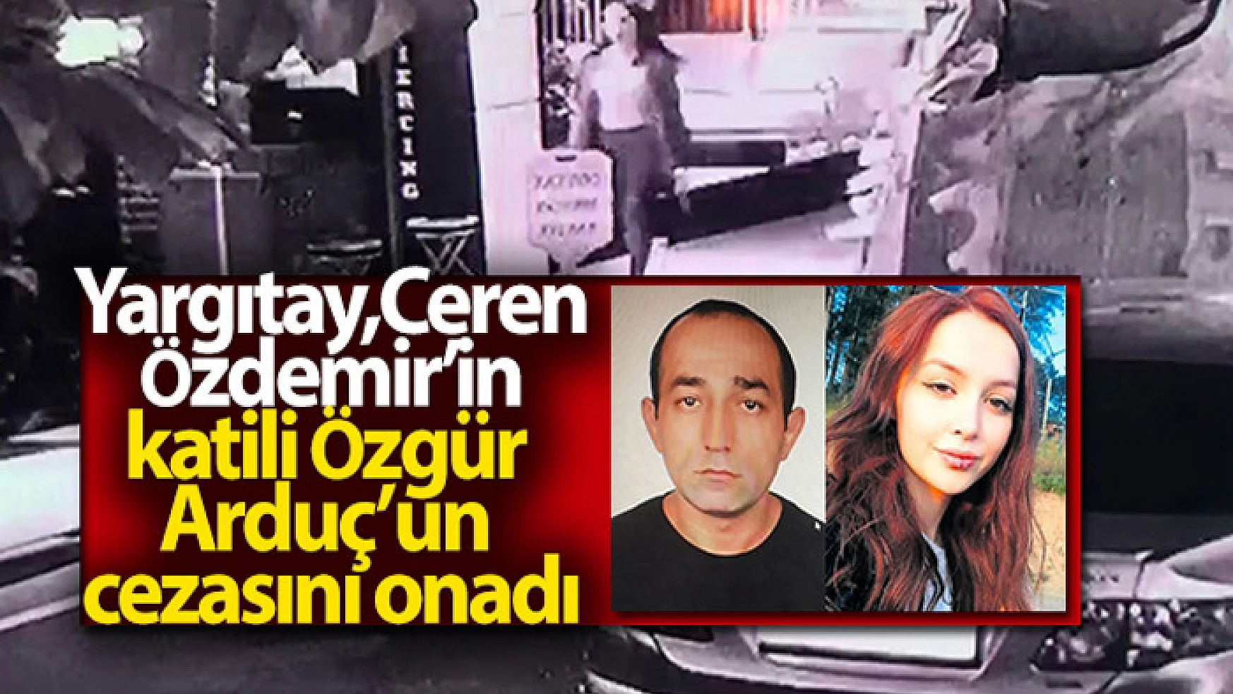 Yargıtay, Ceren Özdemir'in katili Özgür Arduç'un cezasını onadı