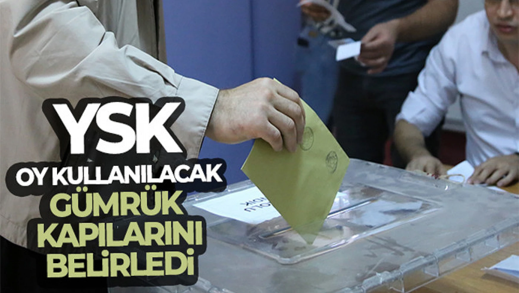 YSK'nın gümrük kapılarında oy verme işlemine ilişkin genelgesi Resmi Gazete'de