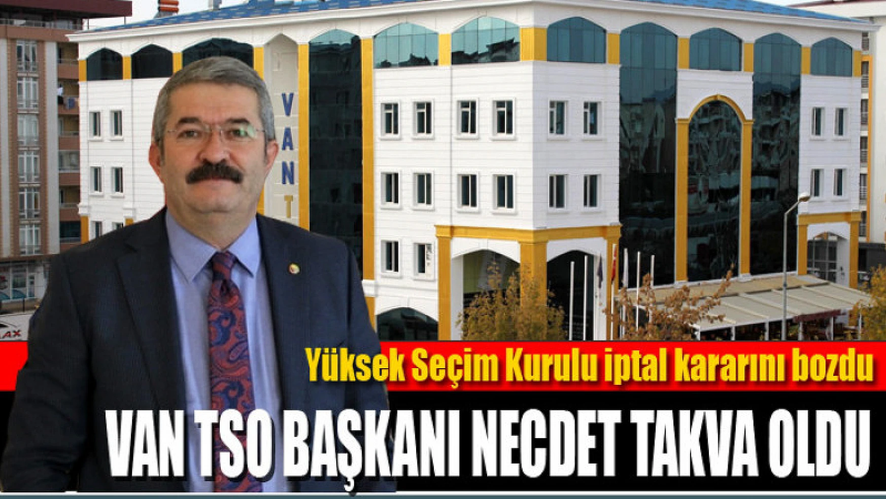 Yüksek Seçim Kurulu iptal kararını bozdu Van TSO Başkanı Necdet Takva oldu