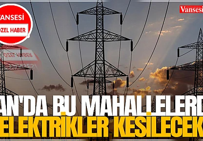 Van'da bu mahallelerde elektrikler kesilecek