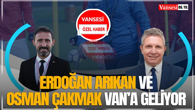 Erdoğan Arıkan ve Osman Çakmak Van'a Geliyor