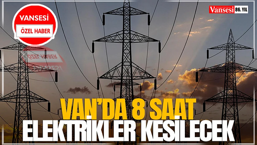 Van'da 8 saat elektrikler kesilecek